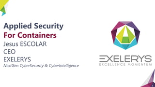 1
Applied Security
For Containers
Jesus ESCOLAR
CEO
EXELERYS
NextGen CyberSecurity & CyberIntelligence
 