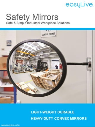 .
LIGHT-WEIGHT DURABLE
HEAVY-DUTY CONVEX MIRRORS
easyLive.
Safety MirrorsSafe & Simple Industrial Workplace Solutions
Reliable Affordable Safety Solution
www.easylive.co.ke
 