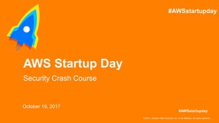 © 2017, Amazon Web Services, Inc. or its Affiliates. All rights reserved.
October 19, 2017
AWS Startup Day
Security Crash Course
#AWSstartupday
#AWSstartupday
 