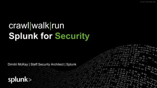 © 2017 SPLUNK INC.© 2017 SPLUNK INC.
crawl|walk|run
Splunk for Security
Dimitri McKay | Staff Security Architect | Splunk
 