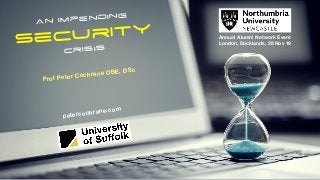An impending
Security
Crisis
Prof Peter Cochrane OBE, DSc
petercochrane.com
Annual Alumni Network Event
London, Docklands, 28 Nov 19
 