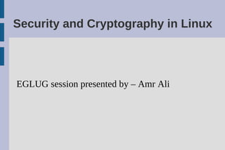 Security and Cryptography in Linux




EGLUG session presented by – Amr Ali
 