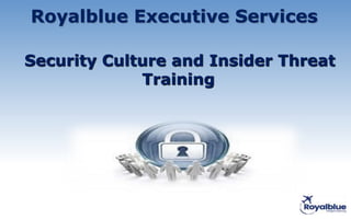Royalblue Executive Services
Security Culture and Insider Threat
Training
 
