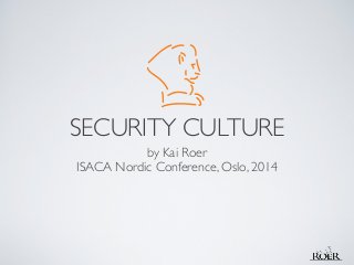 SECURITY CULTURE
by Kai Roer 	

ISACA Nordic Conference, Oslo, 2014
 