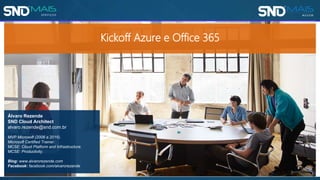 Kickoff Azure e Office 365
Álvaro Rezende
SND Cloud Architect
alvaro.rezende@snd.com.br
MVP Microsoft (2006 a 2016).
Microsoft Certified Trainer.
MCSE: Cloud Platform and Infrastructure.
MCSE: Productivity.
Blog: www.alvarorezende.com
Facebook: facebook.com/alvarorezende
 