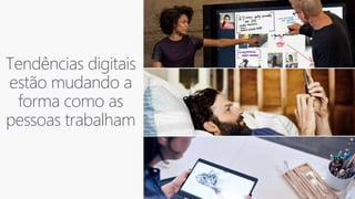 Tendências digitais
estão mudando a
forma como as
pessoas trabalham
 