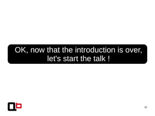 45
● OK, now that the introduction is over,
let's start the talk !
 