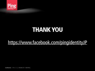 Confidential — 本セッション参加者以外への配布禁止
THANKYOU 
 
https://www.facebook.com/pingidentityJP
 