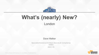 © 2015, Amazon Web Services, Inc. or its Affiliates. All rights reserved.
Dave Walker
SpecialistSolutions Architect,Security & Compliance
EMEA
28/01/16
What’s (nearly) New?
London
 