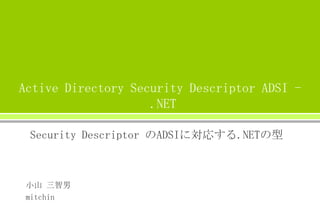 Active Directory Security Descriptor ADSI .NET
Security Descriptor のADSIに対応する.NETの型

小山 三智男
mitchin

 