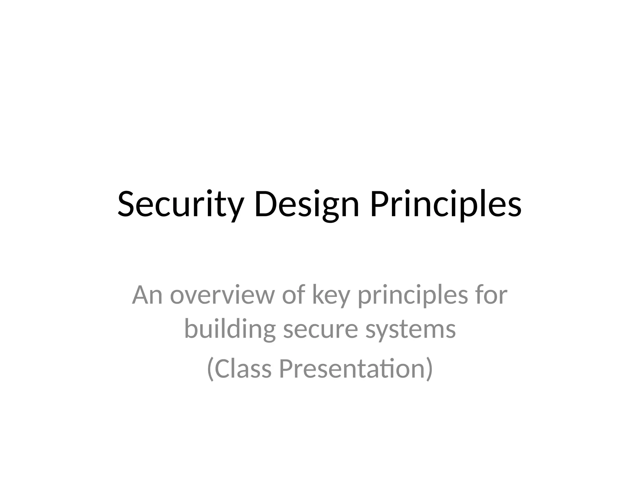 Security Design Principles
An overview of key principles for
building secure systems
(Class Presentation)
 