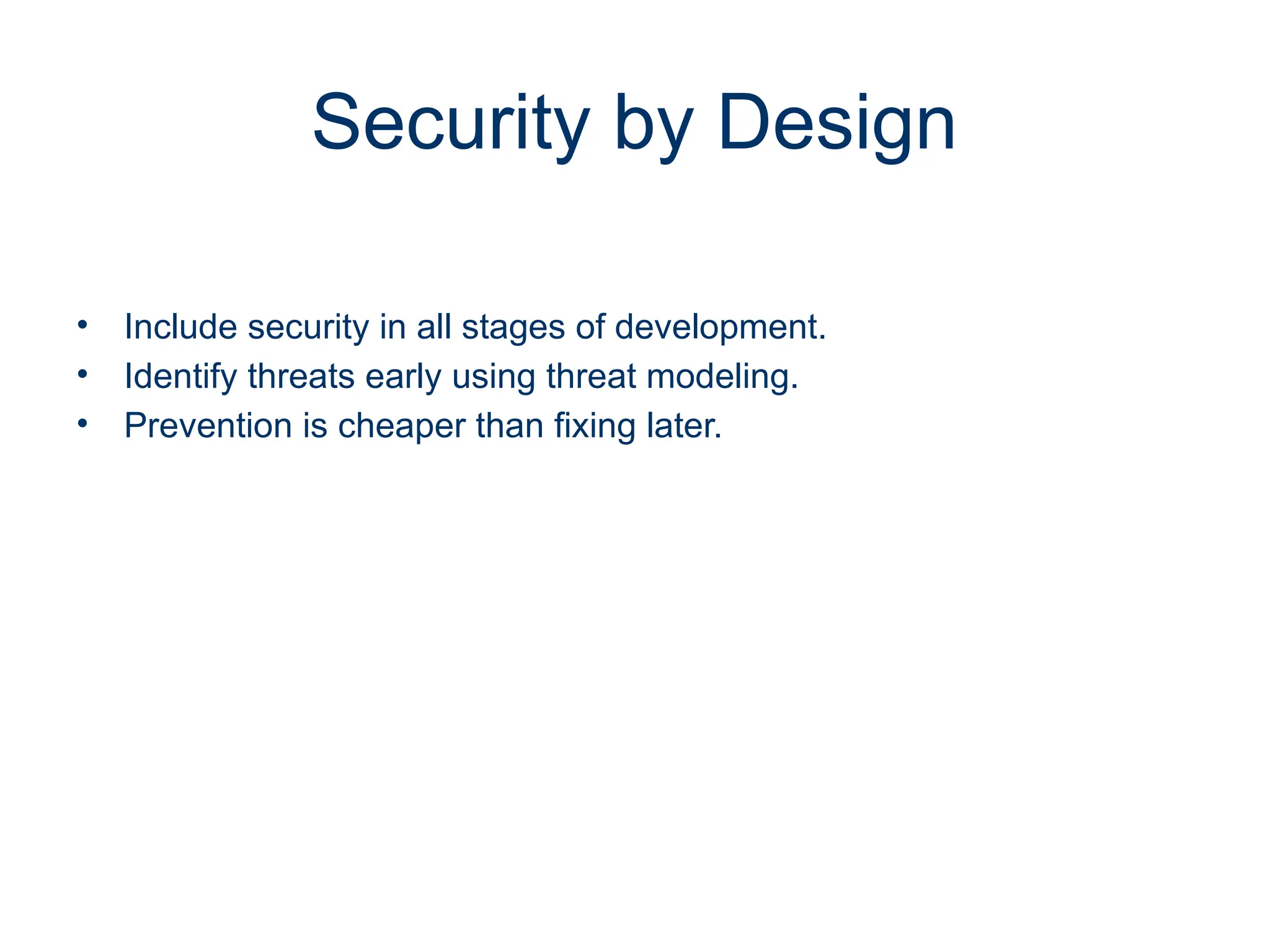 Security by Design
• Include security in all stages of development.
• Identify threats early using threat modeling.
• Prevention is cheaper than fixing later.
 