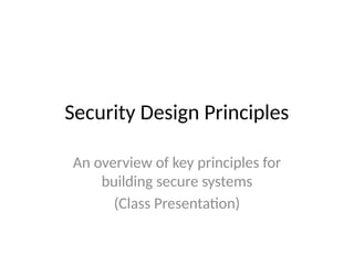 Security Design Principles
An overview of key principles for
building secure systems
(Class Presentation)
 
