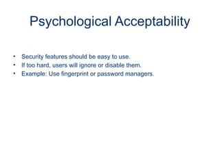 Psychological Acceptability
• Security features should be easy to use.
• If too hard, users will ignore or disable them.
• Example: Use fingerprint or password managers.
 