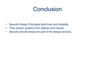 Conclusion
• Security Design Principles build trust and reliability.
• They protect systems from attacks and misuse.
• Security should always be part of the design process.
 