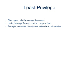 Least Privilege
• Give users only the access they need.
• Limits damage if an account is compromised.
• Example: A cashier can access sales data, not salaries.
 