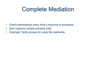 Complete Mediation
• Check permissions every time a resource is accessed.
• Don’t assume access remains valid.
• Example: Verify access for every file read/write.
 