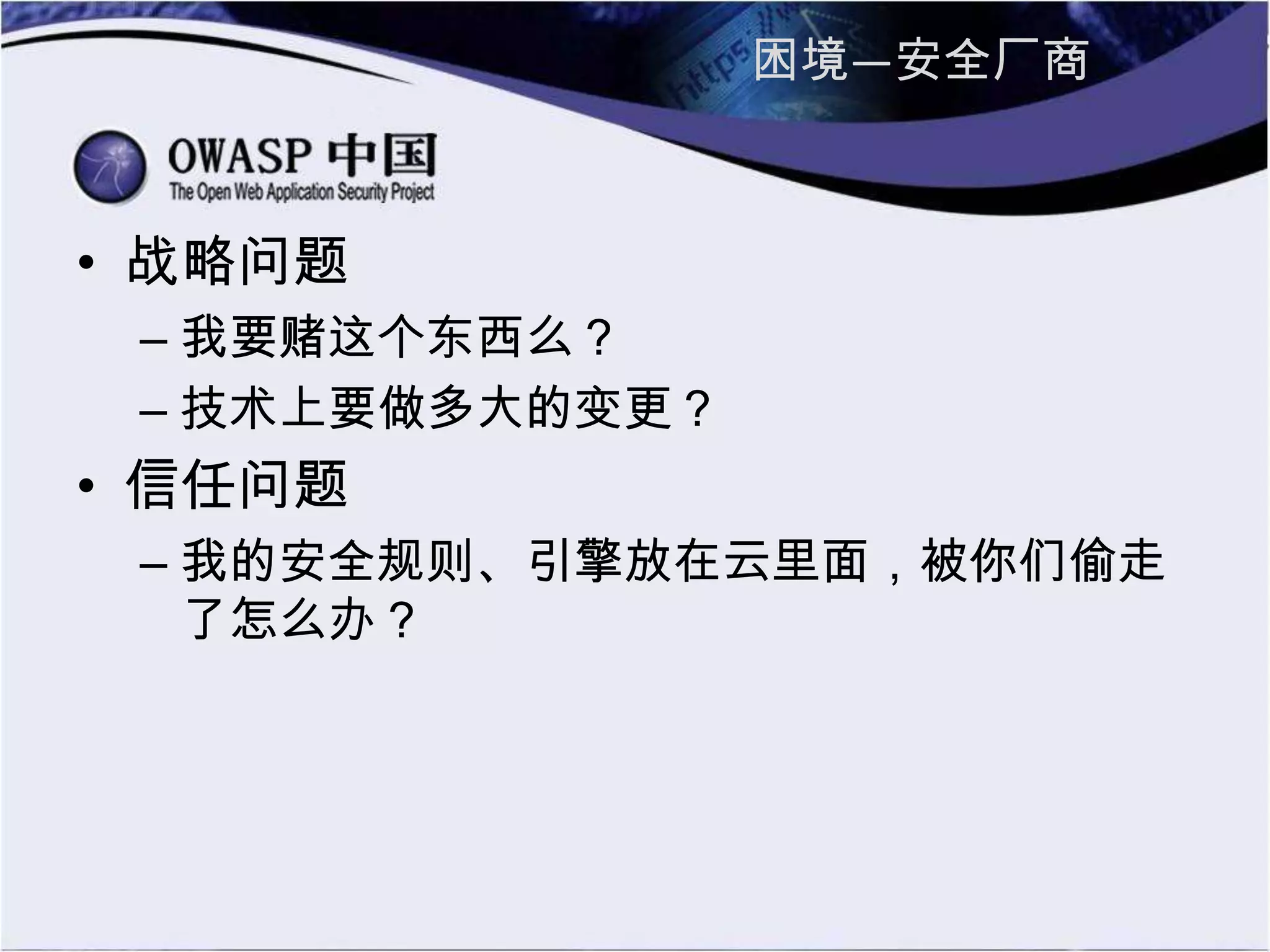 困境—安全厂商
• 战略问题
– 我要赌这个东西么？
– 技术上要做多大的变更？
• 信任问题
– 我的安全规则、引擎放在云里面，被你们偷走
了怎么办？
 