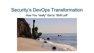 Security’s DevOps Transformation
How You *really* Get to “Shift Left”
 