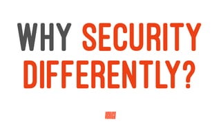 WHY SECURITY
DIFFERENTLY?
 