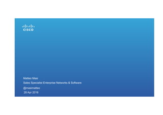 28 Apr 2016
Matteo Masi
Sales Specialist Enterprise Networks & Software
@masimatteo
 