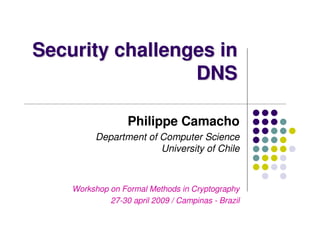 Security challenges in
                 DNS

                  Philippe Camacho
          Department of Computer Science
                        University of Chile



    Workshop on Formal Methods in Cryptography
             27-30 april 2009 / Campinas - Brazil
 