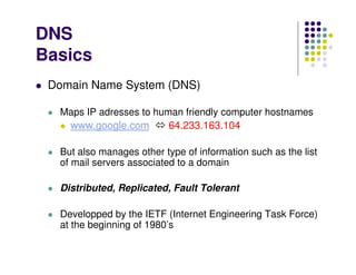 DNS
Basics
 Domain Name System (DNS)

  Maps IP adresses to human friendly computer hostnames
   www.google.com        64....
