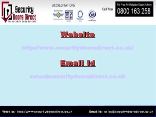 Website:- http://www.securitydoorsdirect.co.uk Email Id:- sales@securitydoorsdirect.co.uk
WebsiteWebsite
http://www.securitydoorsdirect.co.uk/
Email IdEmail Id
sales@securitydoorsdirect.co.uk
 
