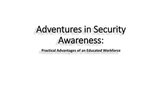 Adventures in Security
Awareness:
Practical Advantages of an Educated Workforce
 