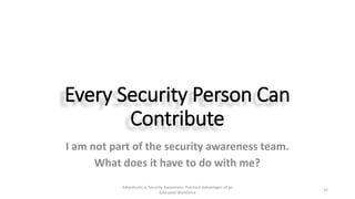Every Security Person Can
Contribute
I am not part of the security awareness team.
What does it have to do with me?
Advent...