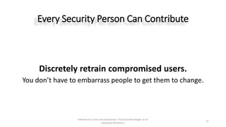 Every Security Person Can Contribute
Discretely retrain compromised users.
You don’t have to embarrass people to get them ...
