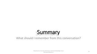 Summary
What should I remember from this conversation?
Adventures in Security Awareness: Practical Advantages of an
Educat...