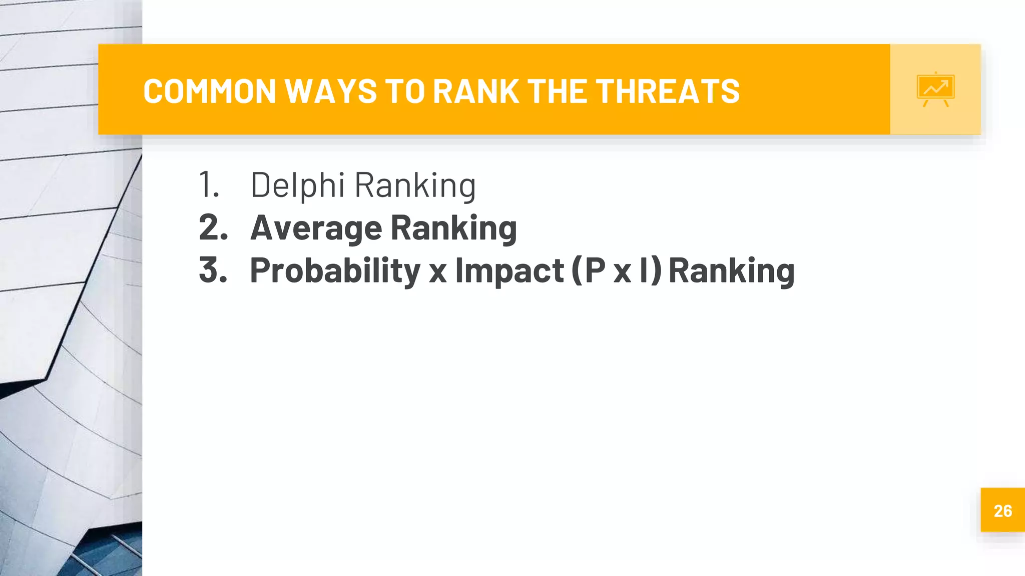 COMMON WAYS TO RANK THE THREATS
26
1. Delphi Ranking
2. Average Ranking
3. Probability x Impact (P x I) Ranking
 
