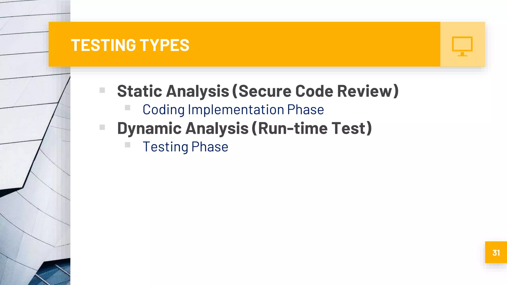 TESTING TYPES
 Static Analysis (Secure Code Review)
 Coding Implementation Phase
 Dynamic Analysis (Run-time Test)
 Testing Phase
31
 