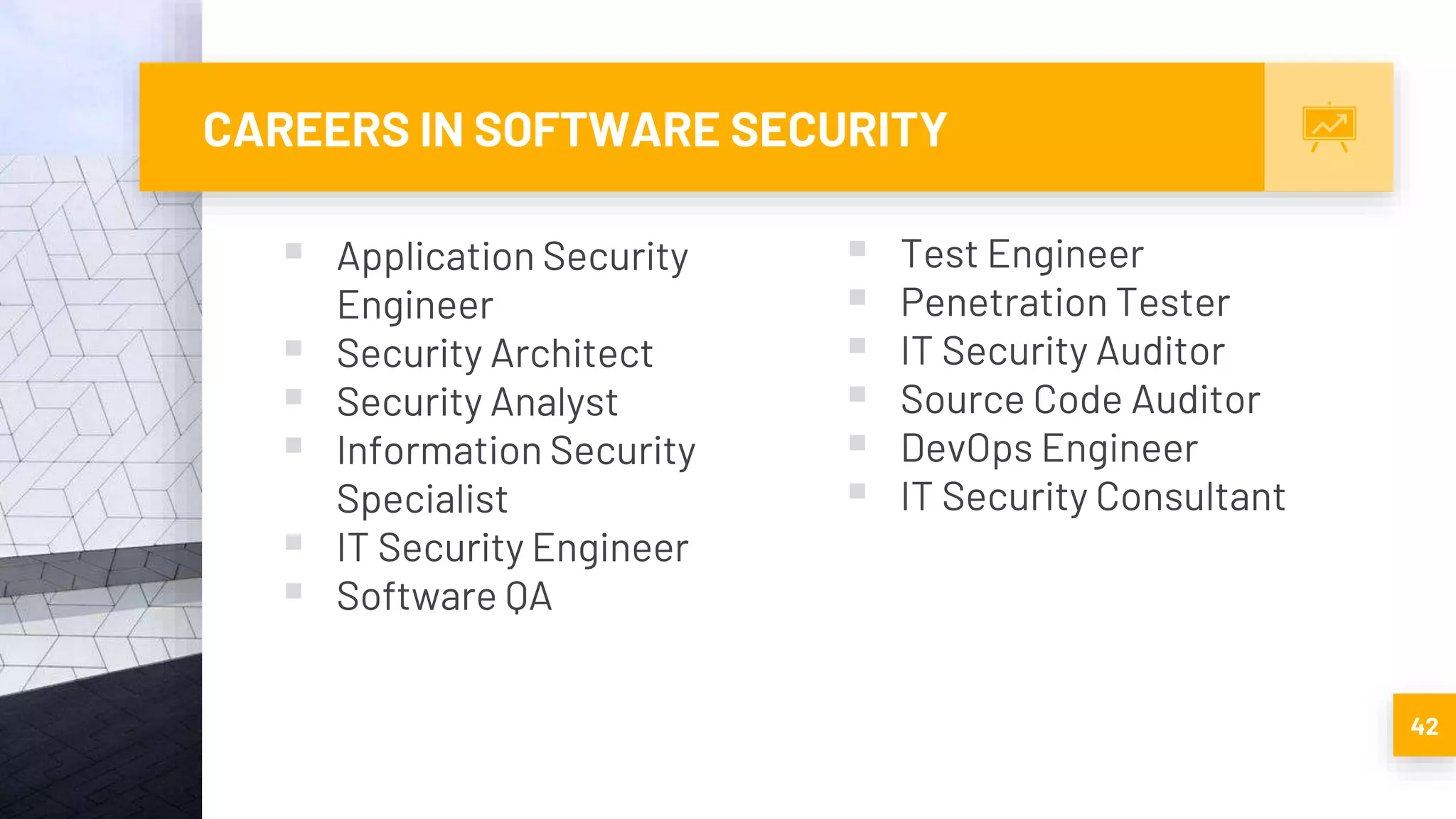 CAREERS IN SOFTWARE SECURITY
 Application Security
Engineer
 Security Architect
 Security Analyst
 Information Security
Specialist
 IT Security Engineer
 Software QA
42
 Test Engineer
 Penetration Tester
 IT Security Auditor
 Source Code Auditor
 DevOps Engineer
 IT Security Consultant
 