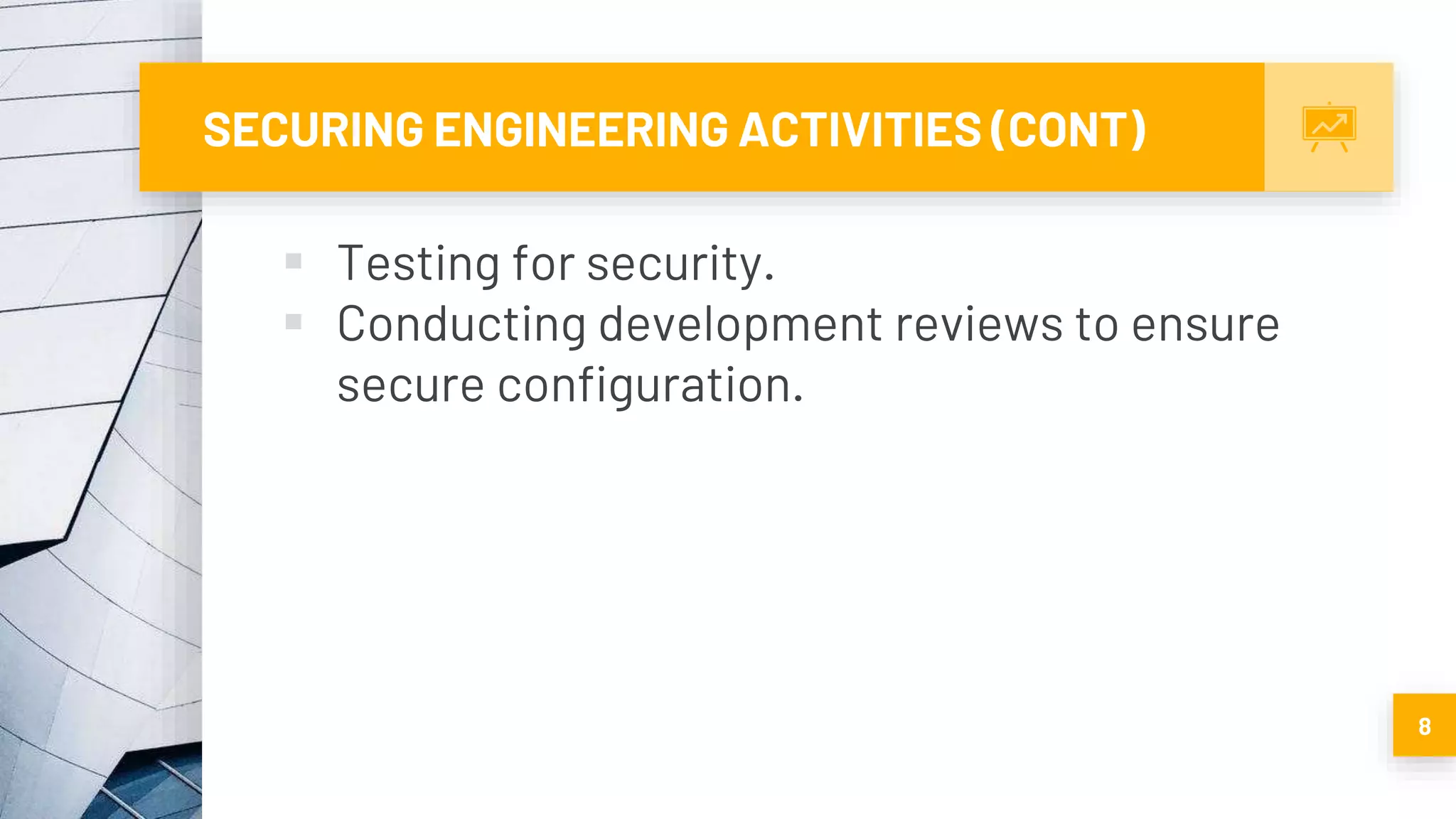 SECURING ENGINEERING ACTIVITIES (CONT)
 Testing for security.
 Conducting development reviews to ensure
secure configuration.
8
 