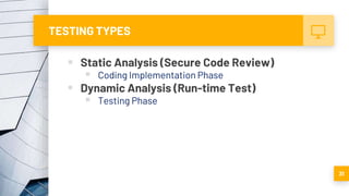 TESTING TYPES
 Static Analysis (Secure Code Review)
 Coding Implementation Phase
 Dynamic Analysis (Run-time Test)
 Testing Phase
31
 