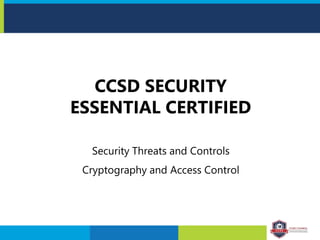 CCSD SECURITY
ESSENTIAL CERTIFIED
Security Threats and Controls
Cryptography and Access Control
 