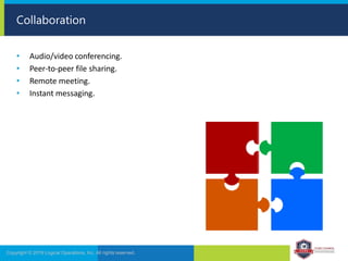 • Audio/video conferencing.
• Peer-to-peer file sharing.
• Remote meeting.
• Instant messaging.
Collaboration
Copyright © 2019 Logical Operations, Inc. All rights reserved.
 