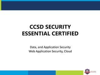 CCSD SECURITY
ESSENTIAL CERTIFIED
Data, and Application Security
Web Application Security, Cloud
 