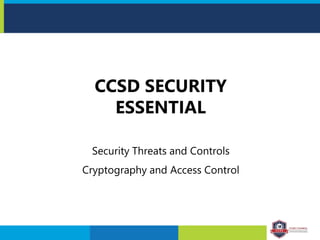 Security Threats and Controls
Cryptography and Access Control
CCSD SECURITY
ESSENTIAL
 