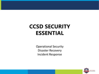 Operational Security
Disaster Recovery
Incident Response
CCSD SECURITY
ESSENTIAL
 