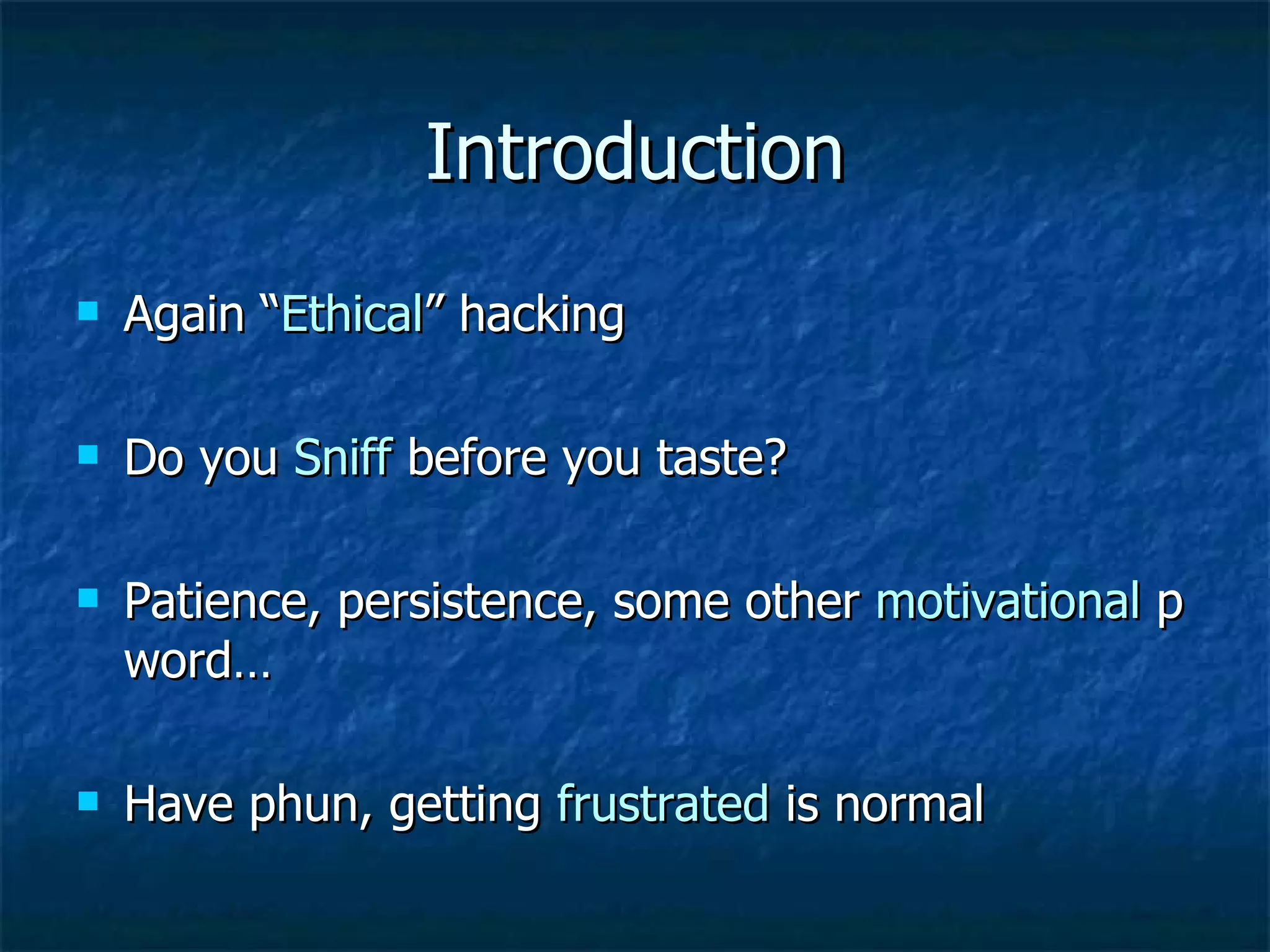 Introduction Again “ Ethical ” hacking Do you  Sniff   before you taste? Patience, persistence, some other  motivational  p word… Have phun, getting  frustrated  is normal 