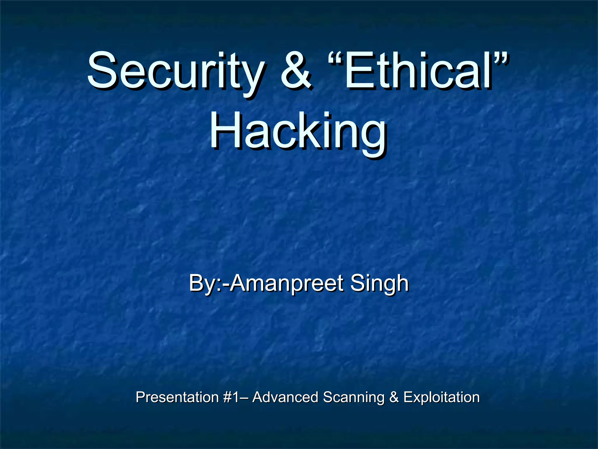 Security & “Ethical”
     Hacking

         By:-Amanpreet Singh



  Presentation #1– Advanced Scanning & Exploitation
 