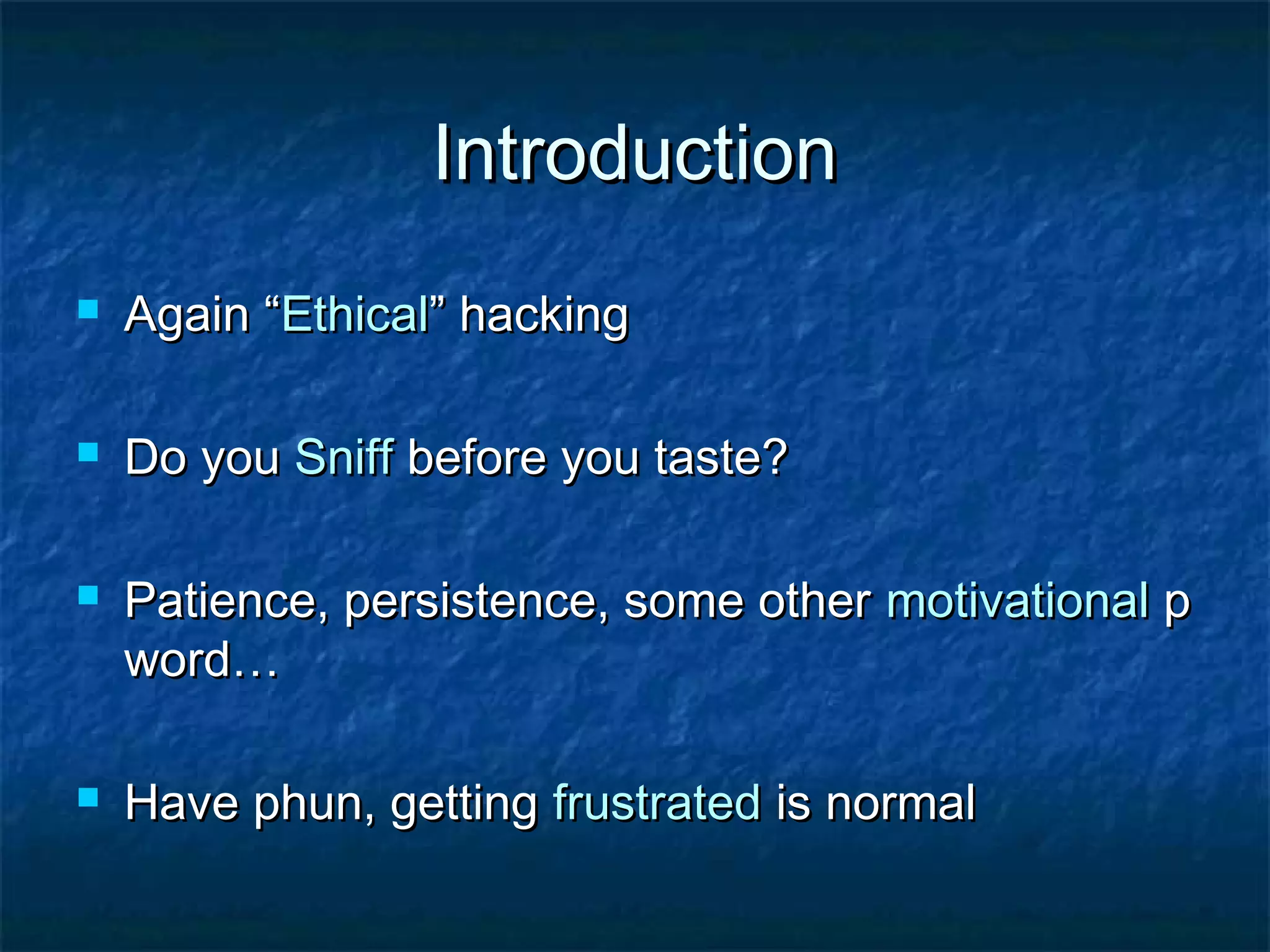 Introduction
   Again “Ethical” hacking

   Do you Sniff before you taste?

   Patience, persistence, some other motivational p
    word…

   Have phun, getting frustrated is normal
 