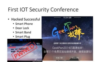 First  IOT  Security  Conference
•  	
  Hacked	
  Successful	
  	
  
•  Smart	
  Phone	
  	
  
•  Door	
  Lock	
  
•  Smart	
  Band	
  
•  Smart	
  Plug	
  
 