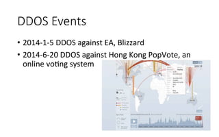 DDOS  Events
•  2014-­‐1-­‐5	
  DDOS	
  against	
  EA,	
  Blizzard	
  
•  2014-­‐6-­‐20	
  DDOS	
  against	
  Hong	
  Kong	
  PopVote,	
  an	
  
online	
  voRng	
  system	
  	
  
 