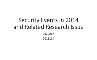 Security  Events  in  2014  
and  Related  Research  Issue  
C.K.Chen	
  
2015.2.4
 