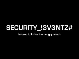 SECURITY_!3V3NTZ# 
infosec talks for the hungry minds 
 
