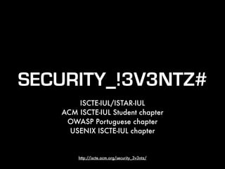 SECURITY_!3V3NTZ#
ISCTE-IUL/ISTAR-IUL
ACM ISCTE-IUL Student chapter
OWASP Portuguese chapter
USENIX ISCTE-IUL chapter
http://iscte.acm.org/security_3v3ntz/